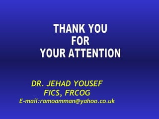 THANK YOU FOR YOUR ATTENTION DR. JEHAD YOUSEF FICS, FRCOG E-mail:ramoamman@yahoo.co.uk 