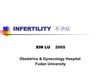 INFERTILITY  不孕症 XIN LU  2005 Obstetrics & Gynecology Hospital  Fudan University 