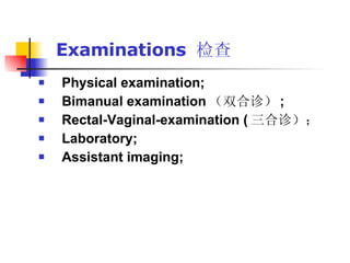 Examinations  检查 Physical examination; Bimanual examination （双合诊） ; Rectal-Vaginal-examination ( 三合诊）； Laboratory; Assistant imaging;  