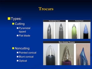 Trocars Types: Cutting Pyramidal tipped Flat blade Noncutting Pointed conical Blunt conical Optical 