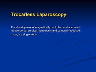 Trocarless Laparoscopy The development of magnetically controlled and anchored, intracorporeal surgical instruments and camera introduced through a single trocar.   