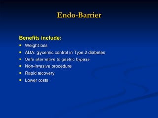 Endo-Barrier Benefits include:   Weight loss  ADA: glycemic control in Type 2 diabetes  Safe alternative to gastric bypass  Non-invasive procedure  Rapid recovery  Lower costs  