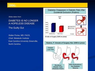 Slides taken from: DIABETES IS NO LONGER A HOPELESS DISEASE The Guilty Gut Walter Pories, MD, FACS,  Chief, Metabolic Institute  East Carolina University Greenville, North Carolina 2006: 