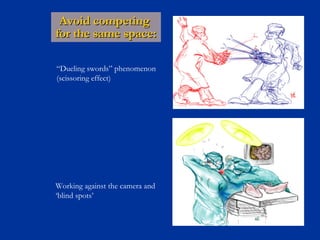 Avoid competing  for the same space: Working against the camera and ‘blind spots’ “ Dueling swords” phenomenon  (scissoring effect) 
