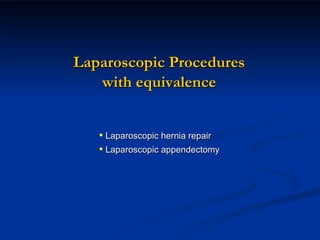 Laparoscopic Procedures with equivalence Laparoscopic hernia repair Laparoscopic appendectomy 