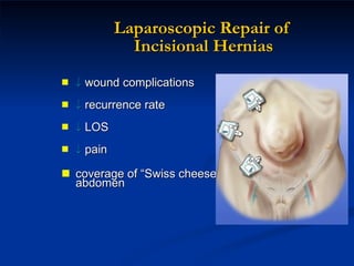 Laparoscopic Repair of  Incisional Hernias    wound complications    recurrence rate    LOS    pain coverage of “Swiss cheese” abdomen 