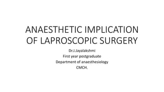 ANAESTHETIC IMPLICATION
OF LAPROSCOPIC SURGERY
Dr.J.Jayalakshmi
First year postgraduate
Department of anaesthesiology
CMCH.
 