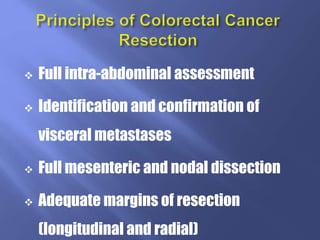  Full intra-abdominal assessment
 Identification and confirmation of
visceral metastases
 Full mesenteric and nodal dissection
 Adequate margins of resection
(longitudinal and radial)
 