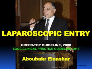 © Royal College of Obstetricians and Gynaecologists
LAPAROSCOPIC ENTRY
GREEN-TOP GUIDELINE, 2008
SOGC CLINICAL PRACTICE GUIDELINE, 2013
Aboubakr Elnashar
Aboubakr Elnashar
 