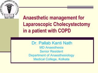 Anaesthetic management for
Laparoscopic Cholecystectomy
in a patient with COPD
Dr. Pallab Kanti Nath
MD Anaesthesia
Senior Resident
Department of Anaesthesiology
Medical College, Kolkata
 