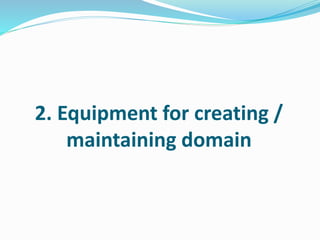 2. Equipment for creating /
maintaining domain
 
