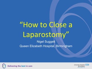 “How to Close a
 Laparostomy”
           Nigel Suggett
Queen Elizabeth Hospital, Birmingham
 