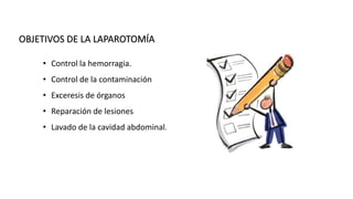 • Control la hemorragia.
• Control de la contaminación
• Exceresis de órganos
• Reparación de lesiones
• Lavado de la cavidad abdominal.
OBJETIVOS DE LA LAPAROTOMÍA
ACS Surgery: Principles and Practice, 2006, TRAUMA AND THERMAL INJURY
 