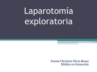 Laparotomía
exploratoria
Fausto Christian Pérez Rosas
Médico en formación
 