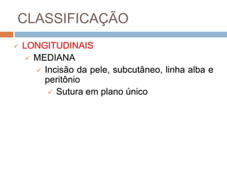 CLASSIFICAÇÃO
 LONGITUDINAIS
 MEDIANA
 Incisão da pele, subcutâneo, linha alba e
peritônio
 Sutura em plano único
 