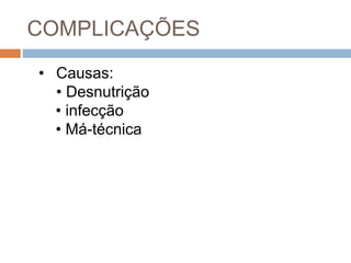 COMPLICAÇÕES
• Causas:
• Desnutrição
• infecção
• Má-técnica
 