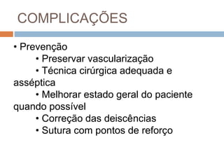 COMPLICAÇÕES
• Prevenção
• Preservar vascularização
• Técnica cirúrgica adequada e
asséptica
• Melhorar estado geral do paciente
quando possível
• Correção das deiscências
• Sutura com pontos de reforço
 