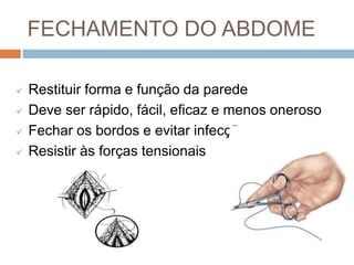 FECHAMENTO DO ABDOME
 Restituir forma e função da parede
 Deve ser rápido, fácil, eficaz e menos oneroso
 Fechar os bordos e evitar infecção
 Resistir às forças tensionais
 