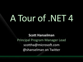 A Tour of .NET 4 Scott Hanselman Principal Program Manager Lead scottha@microsoft.com  @shanselman on Twitter 