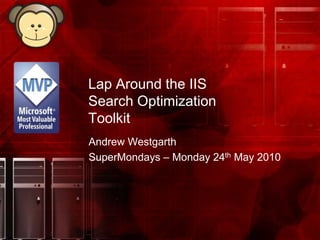 Lap Around the IIS Search Optimization Toolkit Andrew Westgarth SuperMondays – Monday 24th May 2010 