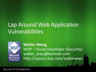 Lap Around Web Application
Vulnerabilities
     Walter Wong
     MVP – Visual Developer (Security)
     walter_wws@hotmail.com
     http://spaces.live.com/walterwws
 