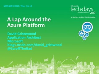SESSION CODE: Thur 16:15 A Lap Around the Azure Platform David Gristwoood Application Architect Microsoft blogs.msdn.com/david_gristwood @ScroffTheBad 