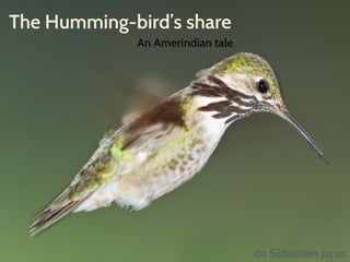 The Humming-bird’s share
An Amerindian tale
de Sébastien Juras
 