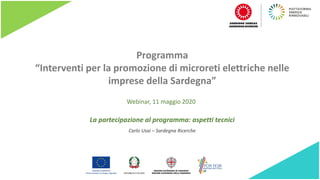 Programma
“Interventi per la promozione di microreti elettriche nelle
imprese della Sardegna”
La partecipazione al programma: aspetti tecnici
Carlo Usai – Sardegna Ricerche
Webinar, 11 maggio 2020
 