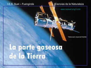 La parte gaseosa de la Tierra Telescopio espacial Hubble I.E.S. Suel – Fuengirola  Ciencias de la Naturaleza www.iessuel.o...