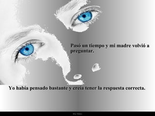 Pasó un tiempo y mi madre volvió a
                            preguntar.




Yo había pensado bastante y creía tener la respuesta correcta.



                             Ria Slides
 