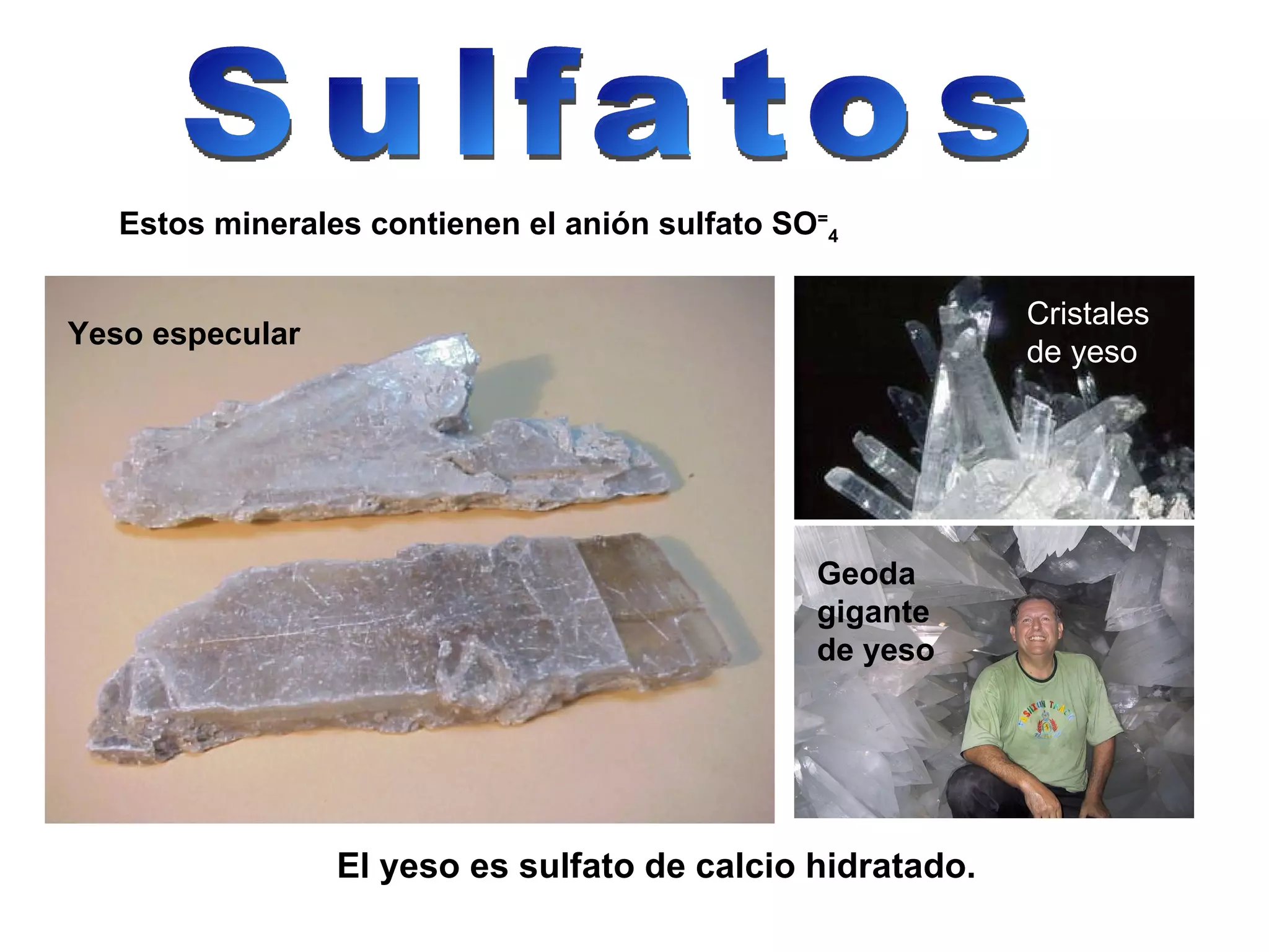 Sulfatos Estos minerales contienen el anión sulfato SO = 4 Yeso especular Cristales de yeso Geoda gigante de yeso El yeso es sulfato de calcio hidratado. 