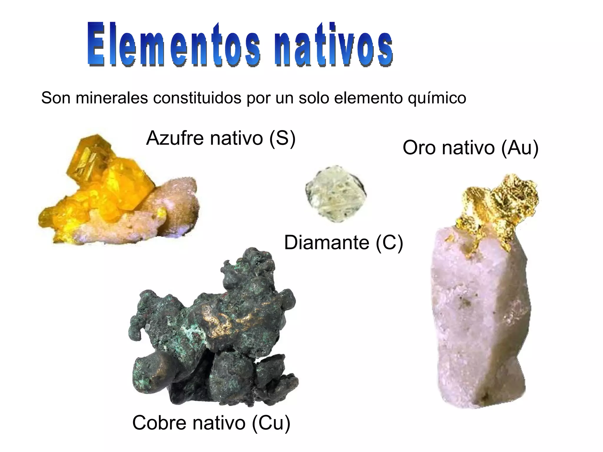 Elementos nativos Son minerales constituidos por un solo elemento químico Azufre nativo (S) Cobre nativo (Cu) Diamante (C) Oro nativo (Au) 