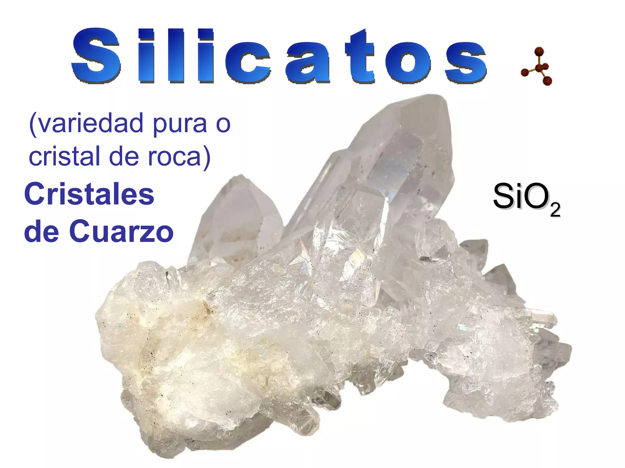 Cristales de Cuarzo (variedad pura o cristal de roca) SiO 2 Silicatos 