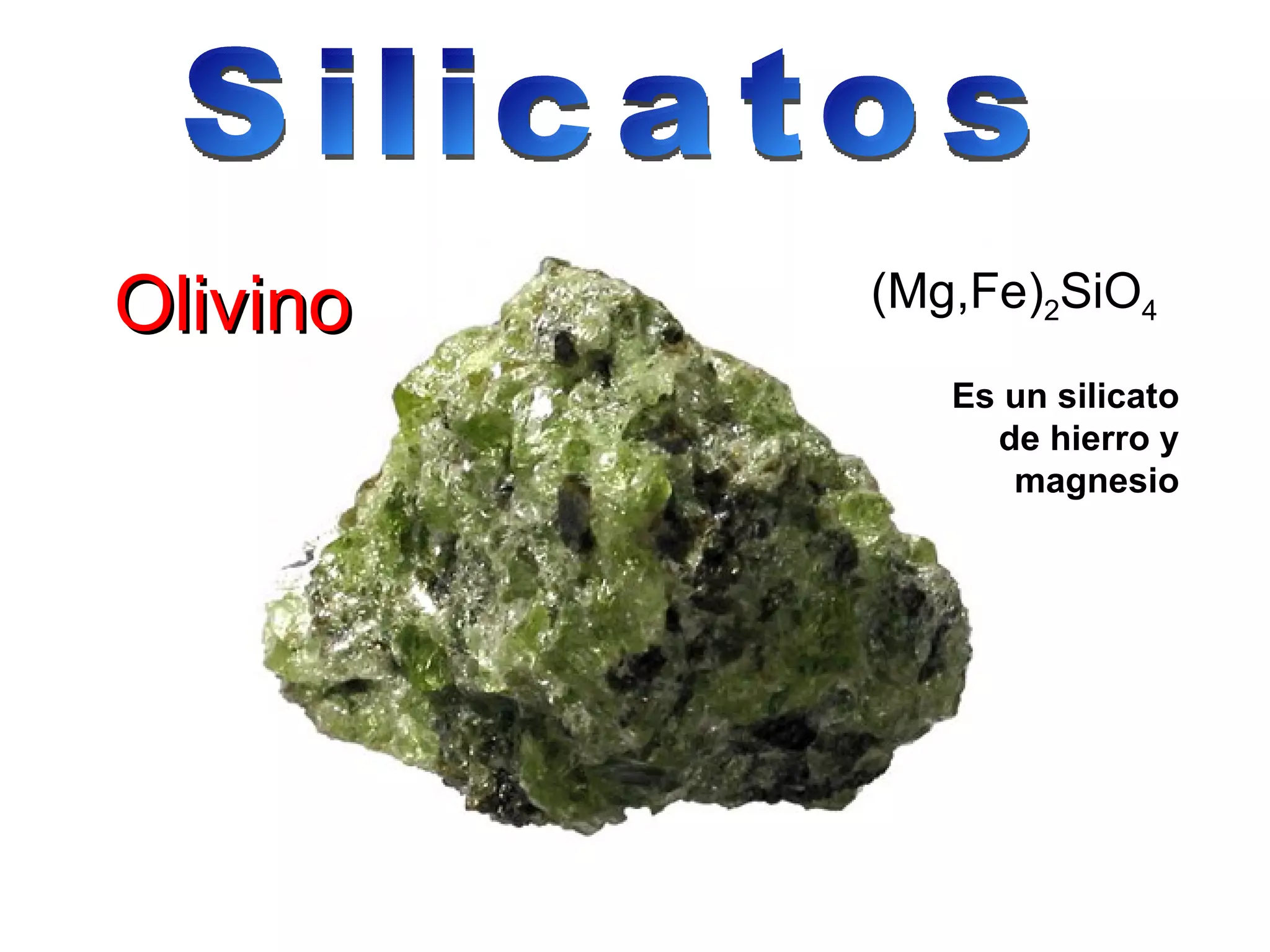 Olivino (Mg,Fe) 2 SiO 4   Es un silicato de hierro y magnesio Silicatos 