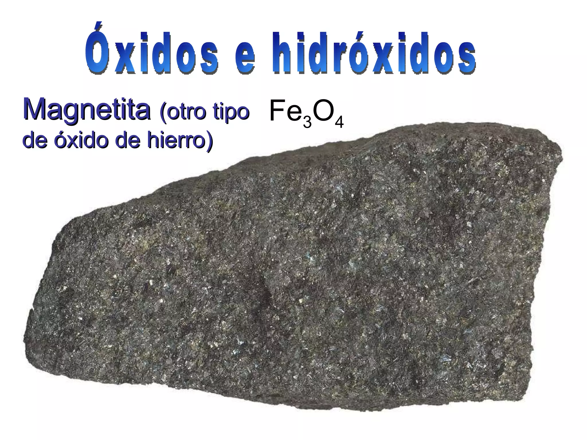 Magnetita  (otro tipo de óxido de hierro) Fe 3 O 4   Óxidos e hidróxidos 