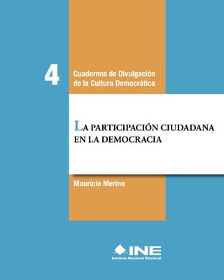 Mauricio Merino
LA PARTICIPACIÓN CIUDADANA
EN LA DEMOCRACIA
Cuadernos de Divulgación
de la Cultura Democrática
4
 