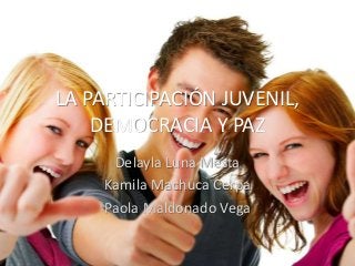 LA PARTICIPACIÓN JUVENIL,
DEMOCRACIA Y PAZ
Delayla Luna Mesta
Kamila Machuca Cerpa
Paola Maldonado Vega
 