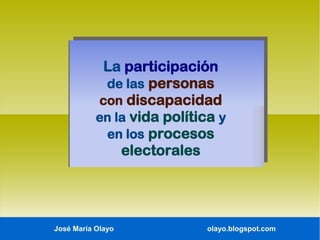 La participación
de las personas
con discapacidad
en la vida política y
en los procesos
electorales

José María Olayo

olayo.blogspot.com

 