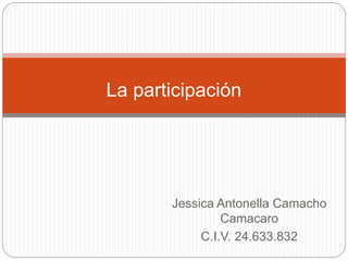 Jessica Antonella Camacho
Camacaro
C.I.V. 24.633.832
La participación
 