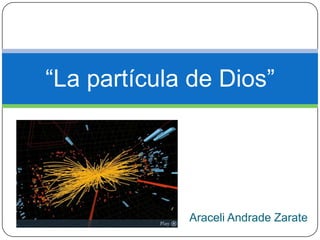 “La partícula de Dios”




             Araceli Andrade Zarate
 
