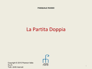 La Partita Doppia
1
PASQUALE RUSSO
Copyright © 2010 Pearson Italia
S.p.A.
Tutti i diritti riservati
 