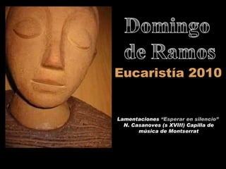Eucaristía 2010 Lamentaciones  “Esperar en silencio”  N. Casanoves (s XVIII) Capilla de música de Montserrat 