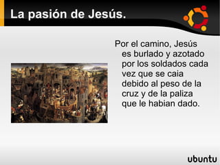 La pasión de Jesús. Jesús después de ese duro castigo es forzado como cualquier prisionero que va a ser crucifricado a llevar su propia cruz a hombros por todo el pueblo. 