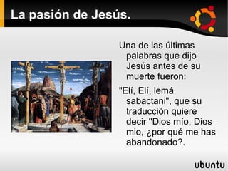 La pasión de Jesús. Hasta que Jesús murió estuvo acompañado en los pies de la cruz por su madre, María y por su amigo y discípulo Juan.  