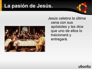 La pasión de Jesús. Jesús celebra la última cena con sus apóstoles y les dice que uno de ellos lo traicionará y entregará. 