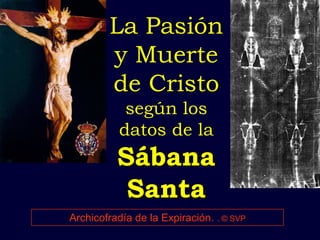 La Pasión
        y Muerte
        de Cristo
           según los
          datos de la
          Sábana
           Santa
Archicofradía de la Expiración. . © SVP
 