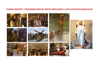 PASIÓN, MUERTE Y RESURRECCIÓN DE CRISTO POR ISAÍAS Y LOS CUATRO EVANGELISTAS
 
