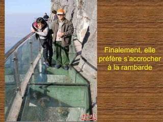 Finalement, elle
préfère s’accrocher
   à la rambarde
 