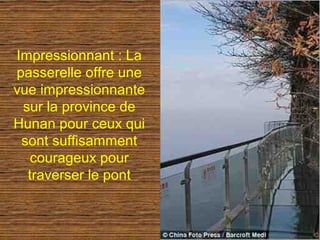 Impressionnant : La
passerelle offre une
vue impressionnante
 sur la province de
Hunan pour ceux qui
 sont suffisamment
  courageux pour
  traverser le pont
 