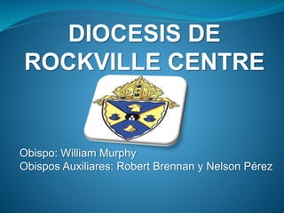 DIOCESIS DE 
ROCKVILLE CENTRE 
Obispo: William Murphy 
Obispos Auxiliares: Robert Brennan y Nelson Pérez 
 
